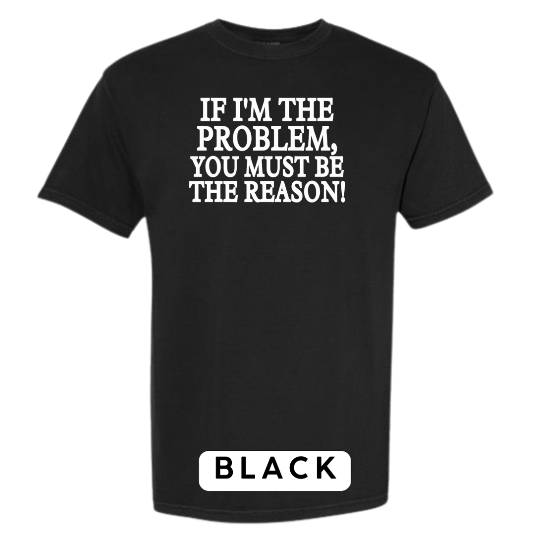 If I'm the Problem, You must be the Reason!