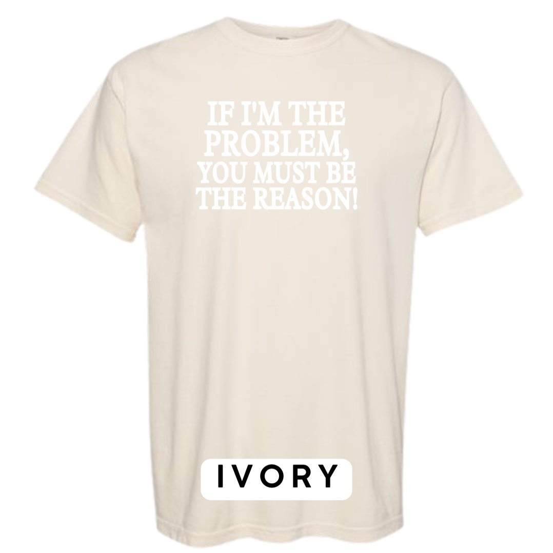 If I'm the Problem, You must be the Reason!