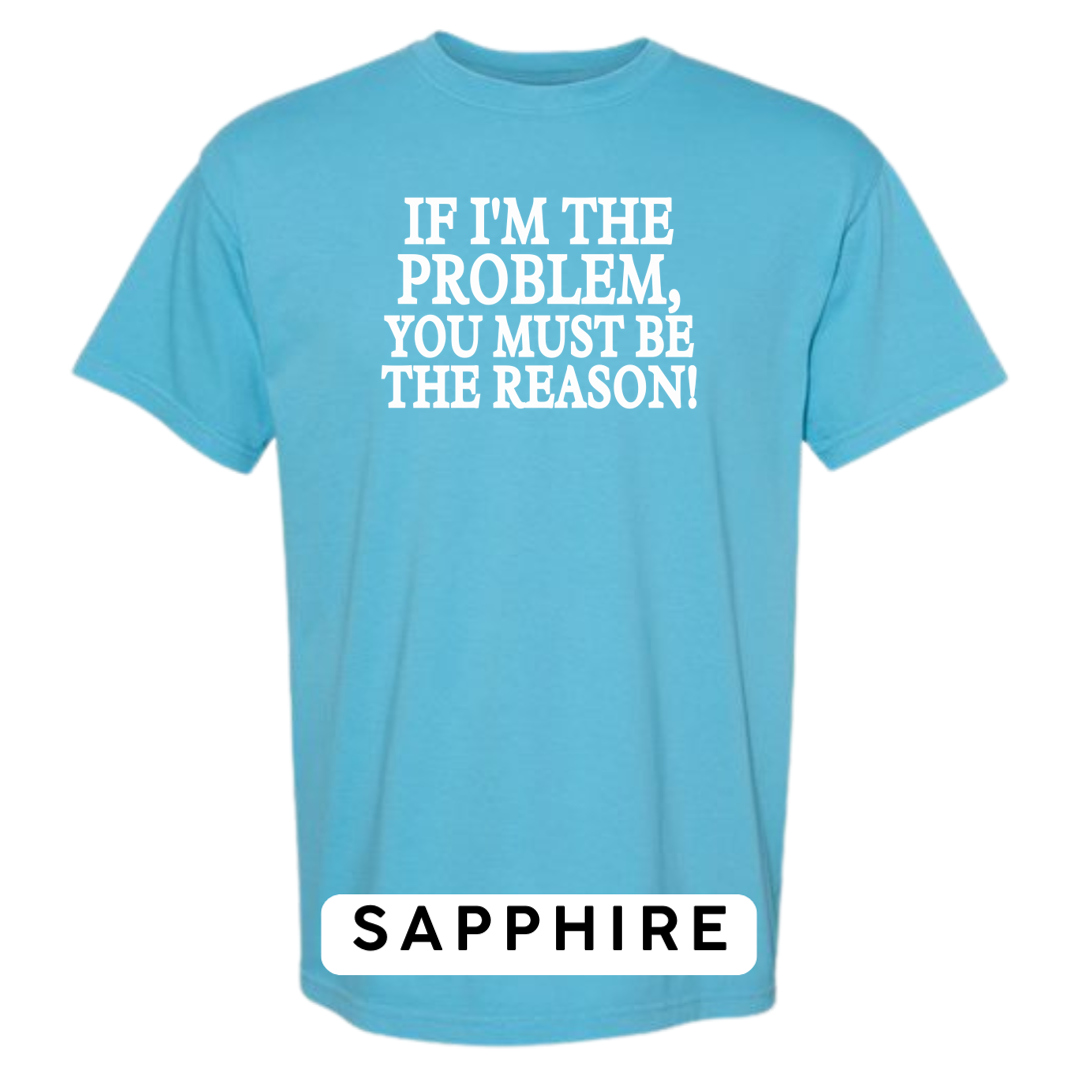 If I'm the Problem, You must be the Reason!