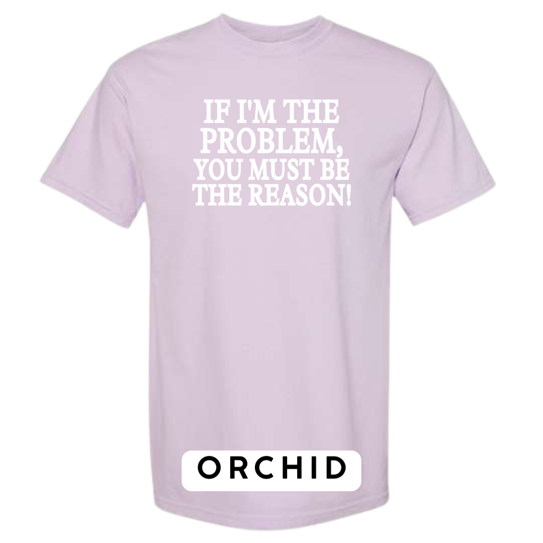 If I'm the Problem, You must be the Reason!