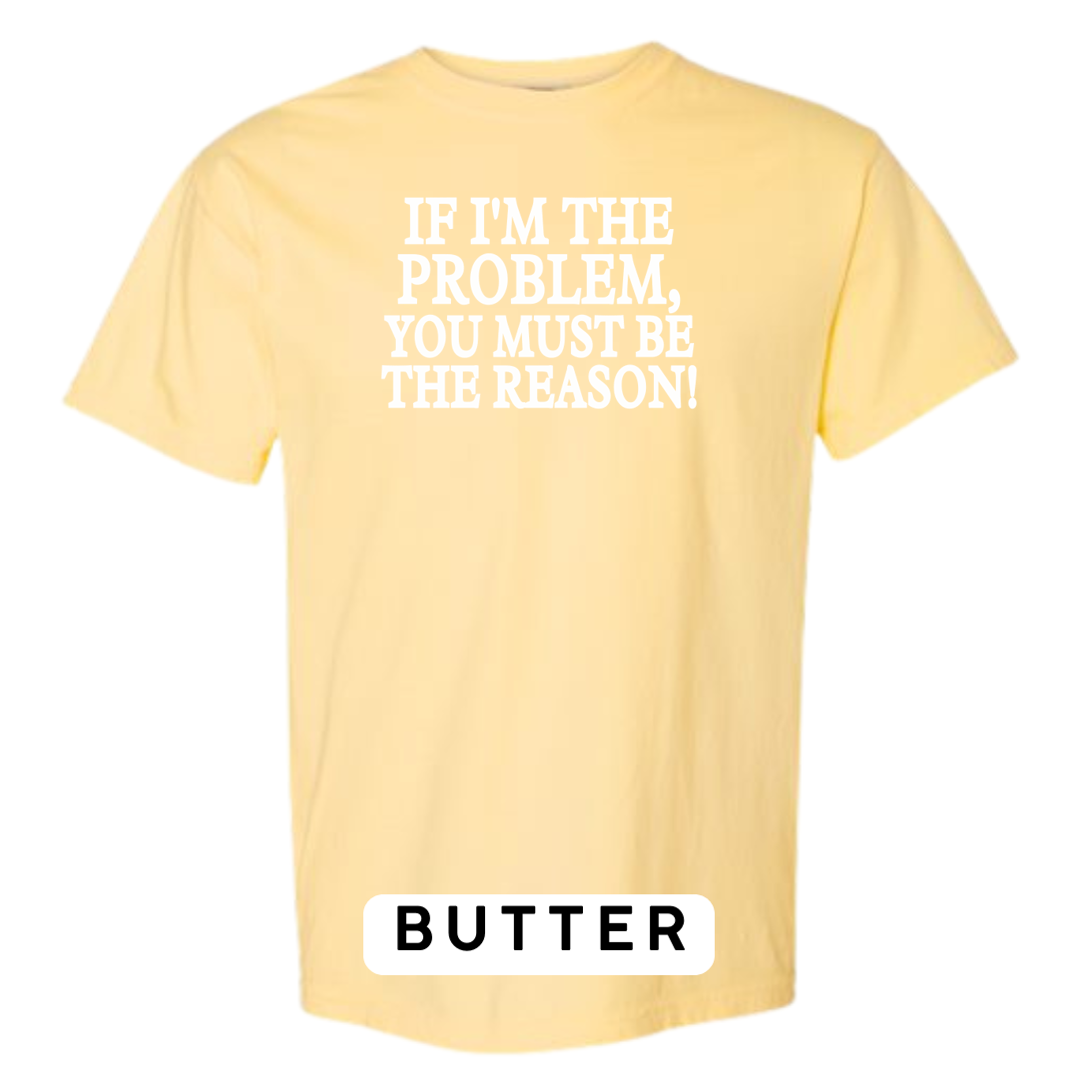 If I'm the Problem, You must be the Reason!