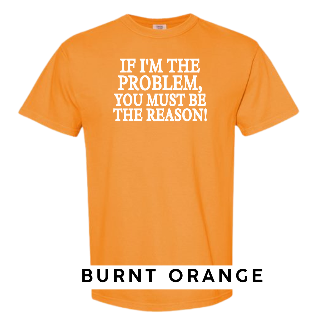 If I'm the Problem, You must be the Reason!